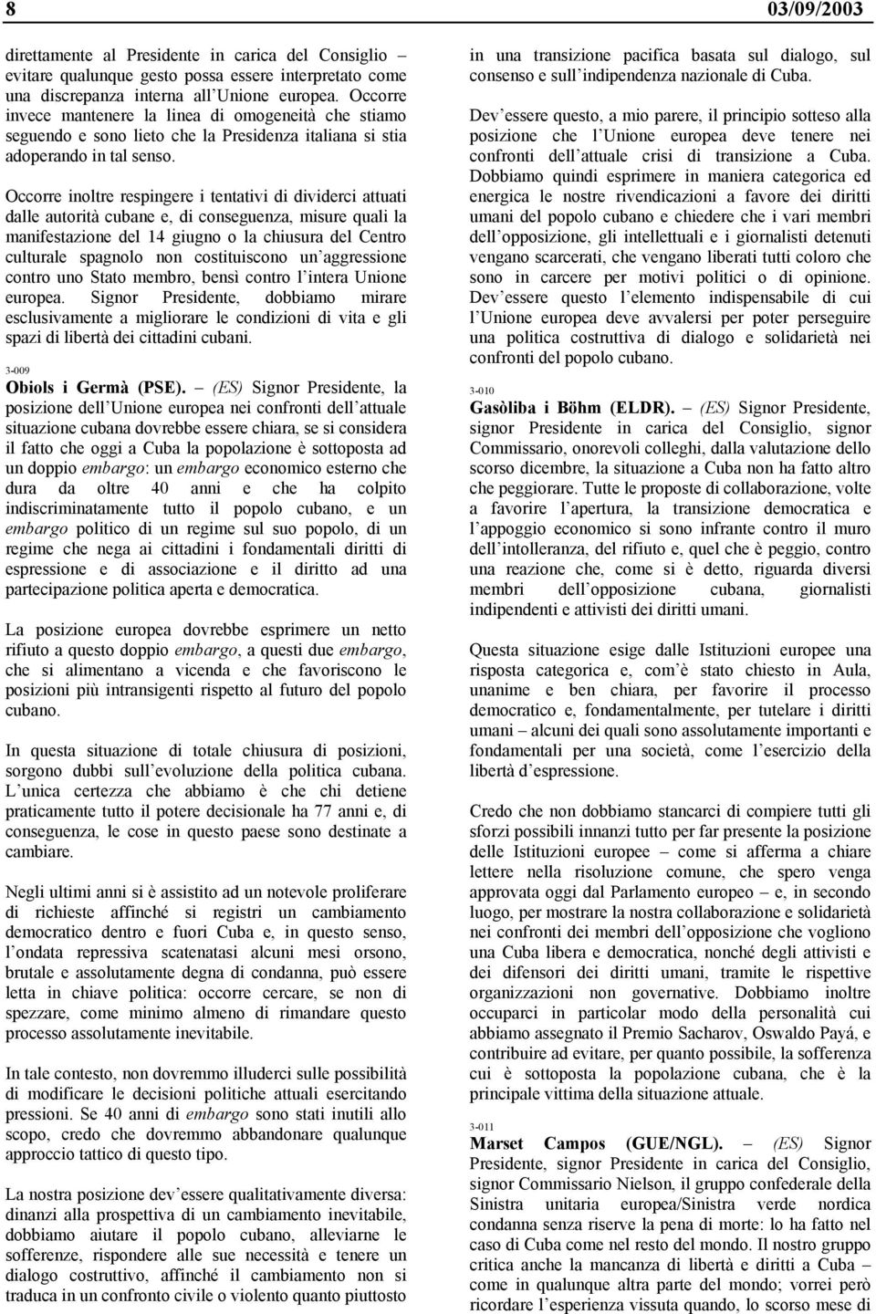 Occorre inoltre respingere i tentativi di dividerci attuati dalle autorità cubane e, di conseguenza, misure quali la manifestazione del 14 giugno o la chiusura del Centro culturale spagnolo non