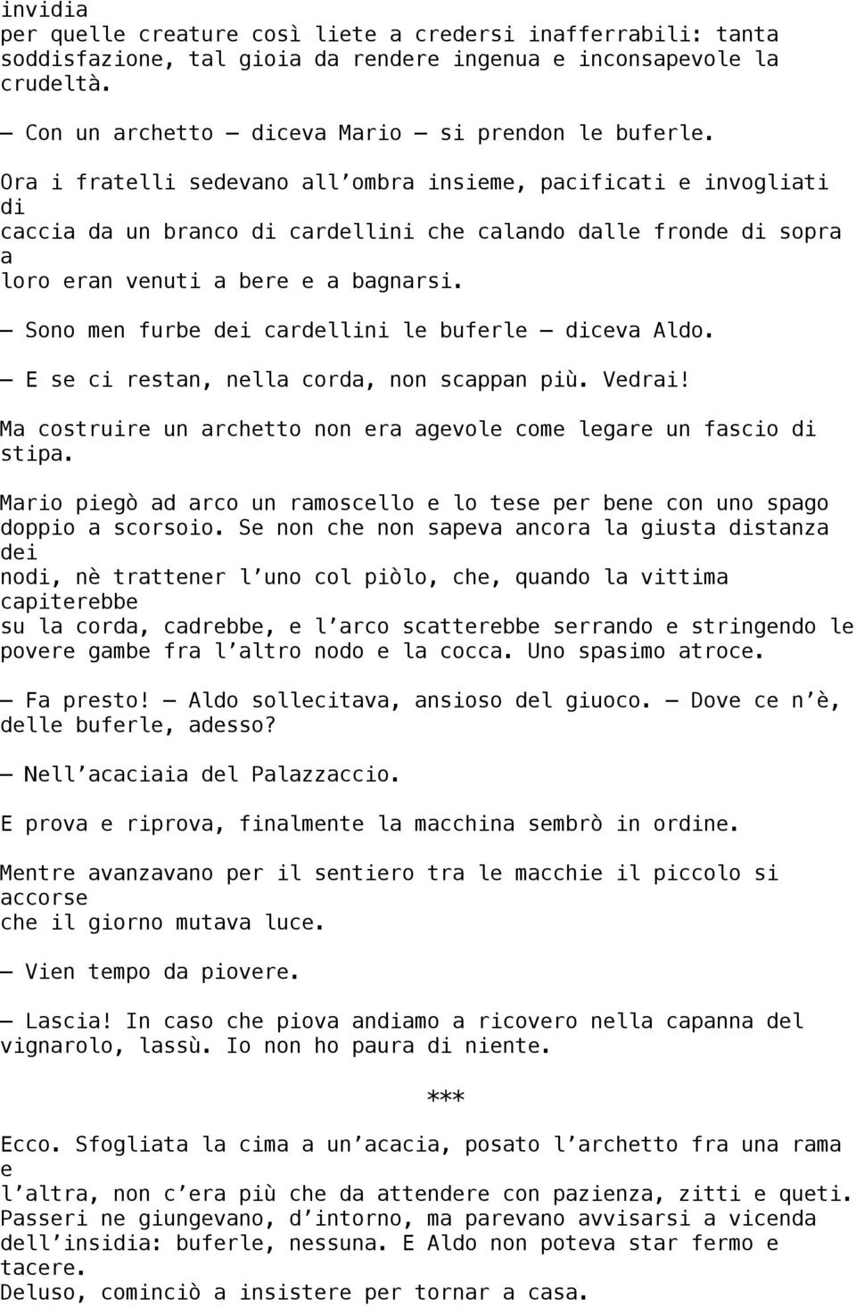 Sono men furbe dei cardellini le buferle diceva Aldo. E se ci restan, nella corda, non scappan più. Vedrai! Ma costruire un archetto non era agevole come legare un fascio di stipa.