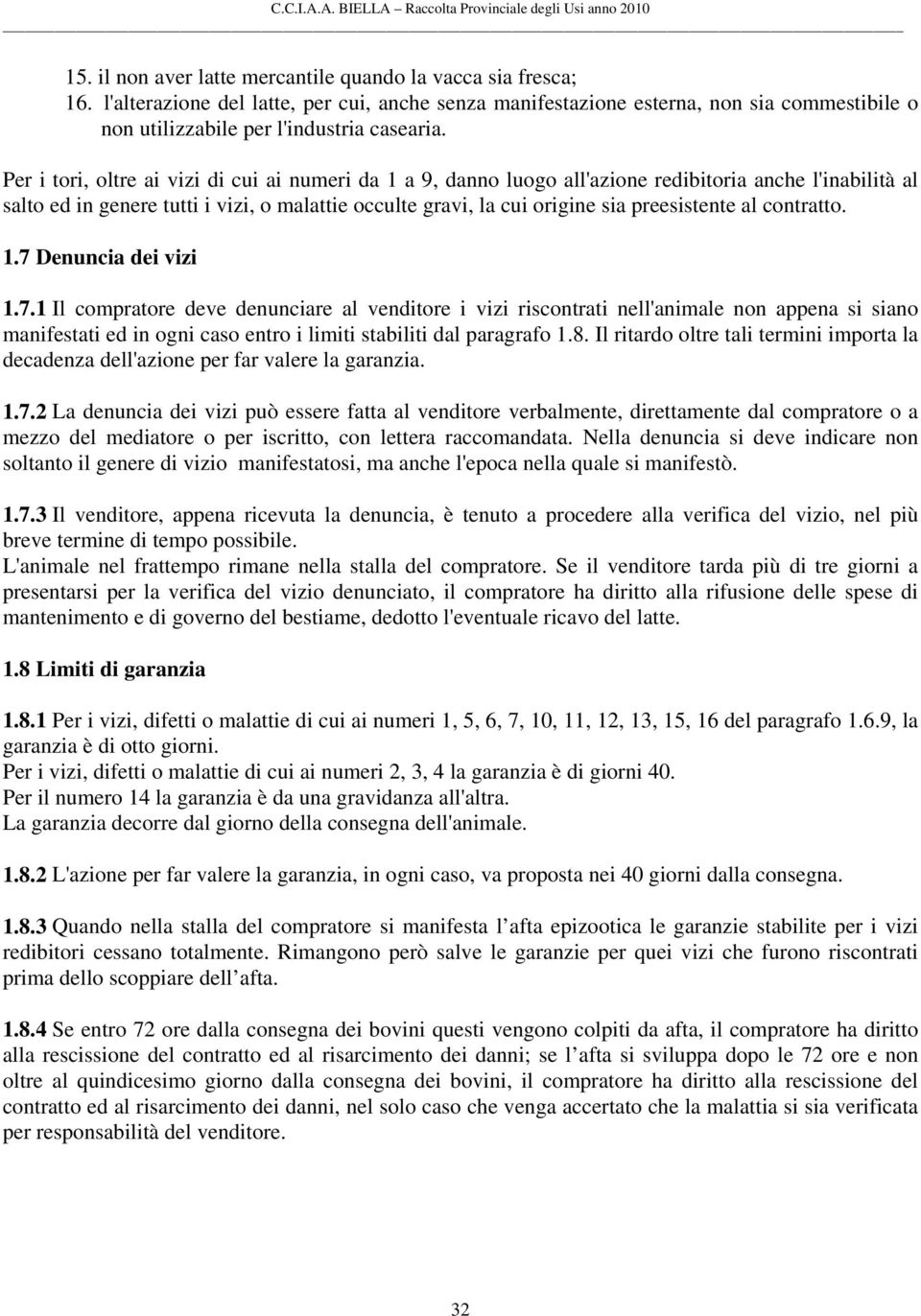 al contratto. 1.7 Denuncia dei vizi 1.7.1 Il compratore deve denunciare al venditore i vizi riscontrati nell'animale non appena si siano manifestati ed in ogni caso entro i limiti stabiliti dal paragrafo 1.