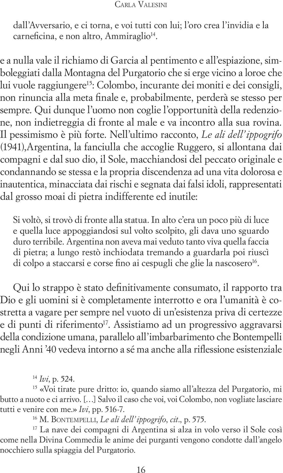 moniti e dei consigli, non rinuncia alla meta finale e, probabilmente, perderà se stesso per sempre.