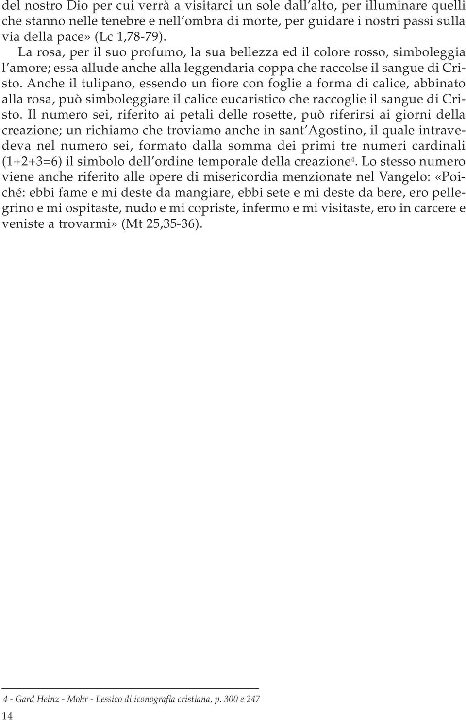 Anche il tulipano, essendo un fiore con foglie a forma di calice, abbinato alla rosa, può simboleggiare il calice eucaristico che raccoglie il sangue di Cristo.