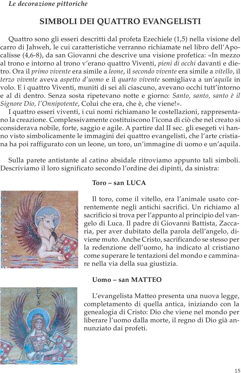 Ora il primo vivente era simile a leone, il secondo vivente era simile a vitello, il terzo vivente aveva aspetto d uomo e il quarto vivente somigliava a un aquila in volo.