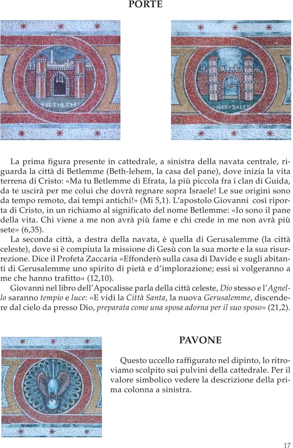 L apostolo Giovanni così riporta di Cristo, in un richiamo al significato del nome Betlemme: «Io sono il pane della vita. Chi viene a me non avrà più fame e chi crede in me non avrà più sete» (6,35).