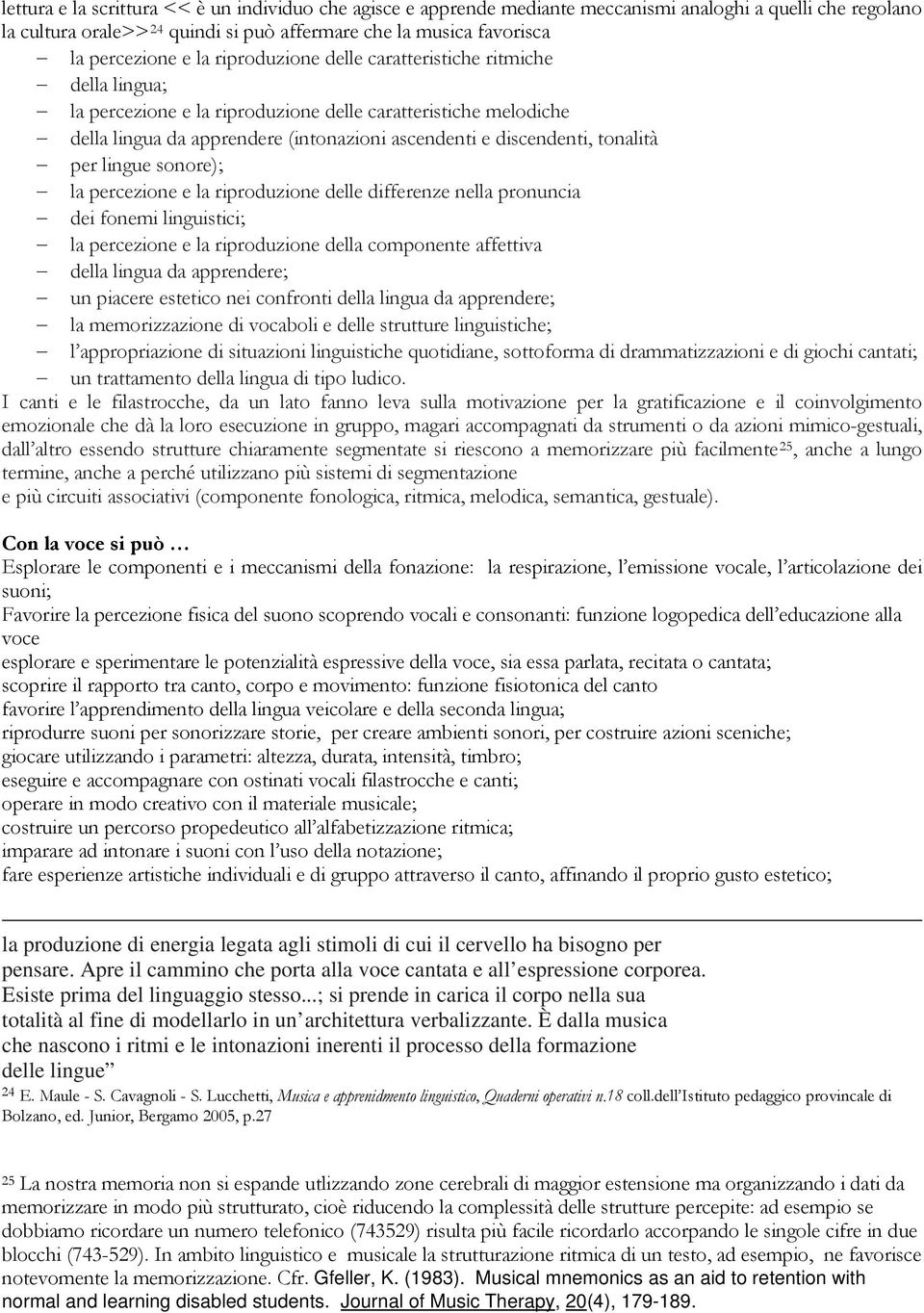 per lingue sonore); la percezione e la riproduzione delle differenze nella pronuncia dei fonemi linguistici; la percezione e la riproduzione della componente affettiva della lingua da apprendere; un