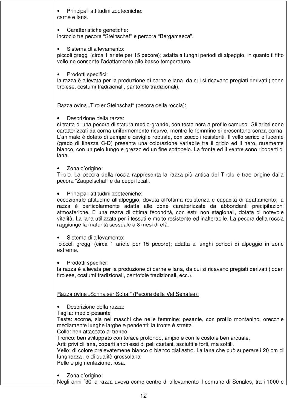 Prodotti specifici: la razza è allevata per la produzione di carne e lana, da cui si ricavano pregiati derivati (loden tirolese, costumi tradizionali, pantofole tradizionali).