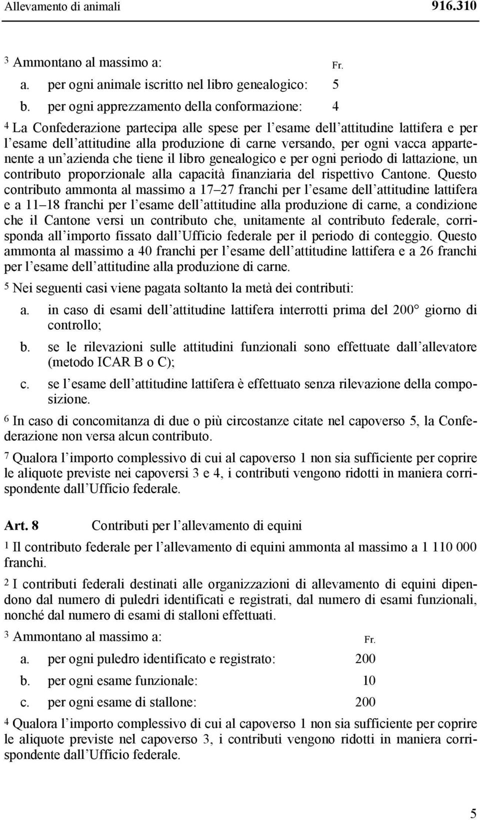 vacca appartenente a un azienda che tiene il libro genealogico e per ogni periodo di lattazione, un contributo proporzionale alla capacità finanziaria del rispettivo Cantone.