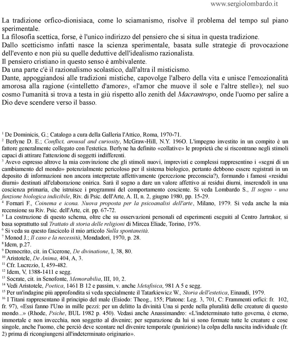 Dallo scetticismo infatti nasce la scienza sperimentale, basata sulle strategie di provocazione dell'evento e non più su quelle deduttive dell'idealismo razionalista.