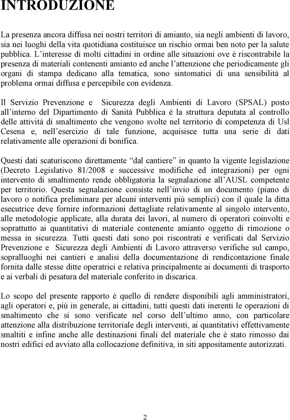 L interesse di molti cittadini in ordine alle situazioni ove è riscontrabile la presenza di materiali contenenti amianto ed anche l attenzione che periodicamente gli organi di stampa dedicano alla