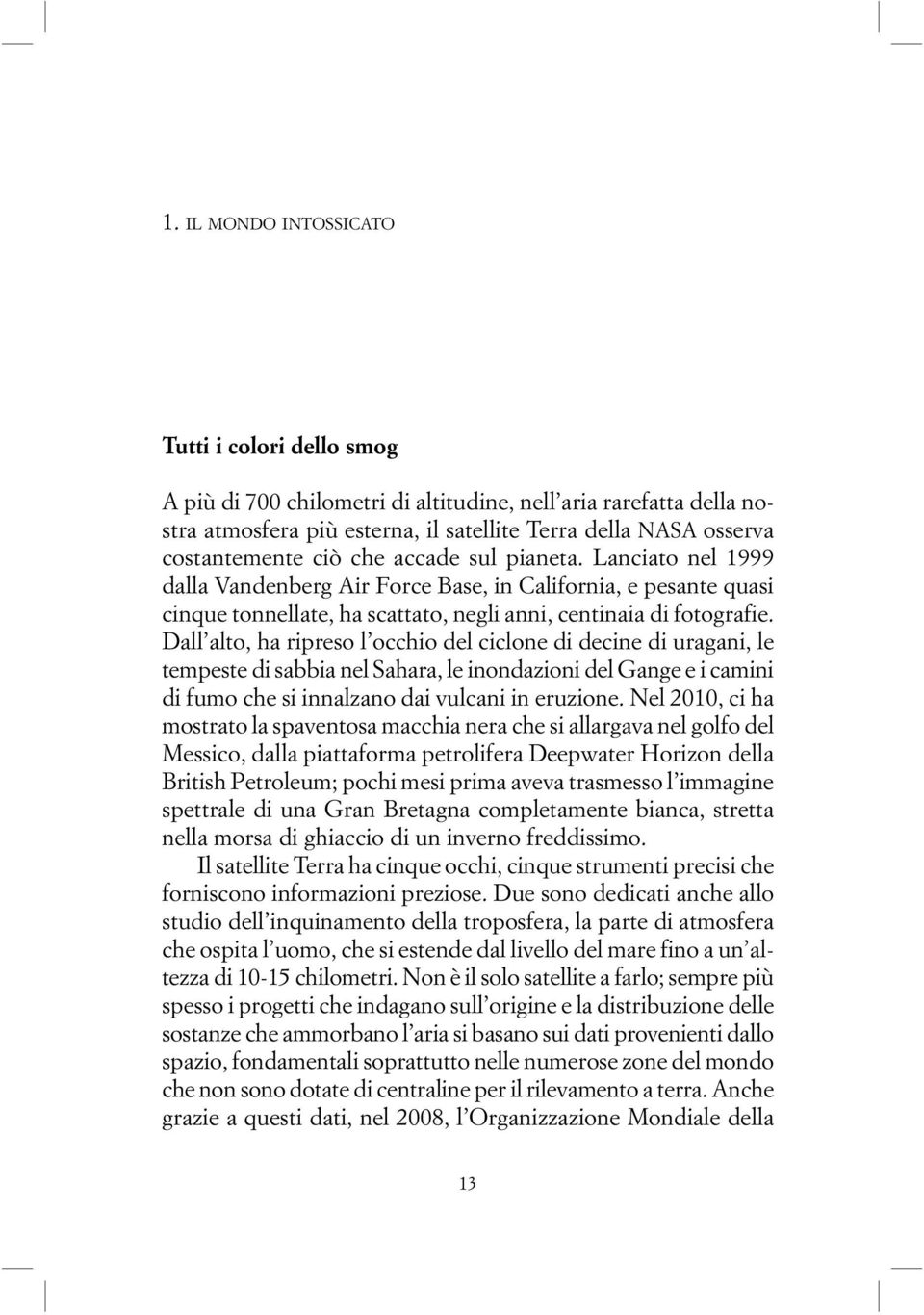 Dall alto, ha ripreso l occhio del ciclone di decine di uragani, le tempeste di sabbia nel Sahara, le inondazioni del Gange e i camini di fumo che si innalzano dai vulcani in eruzione.