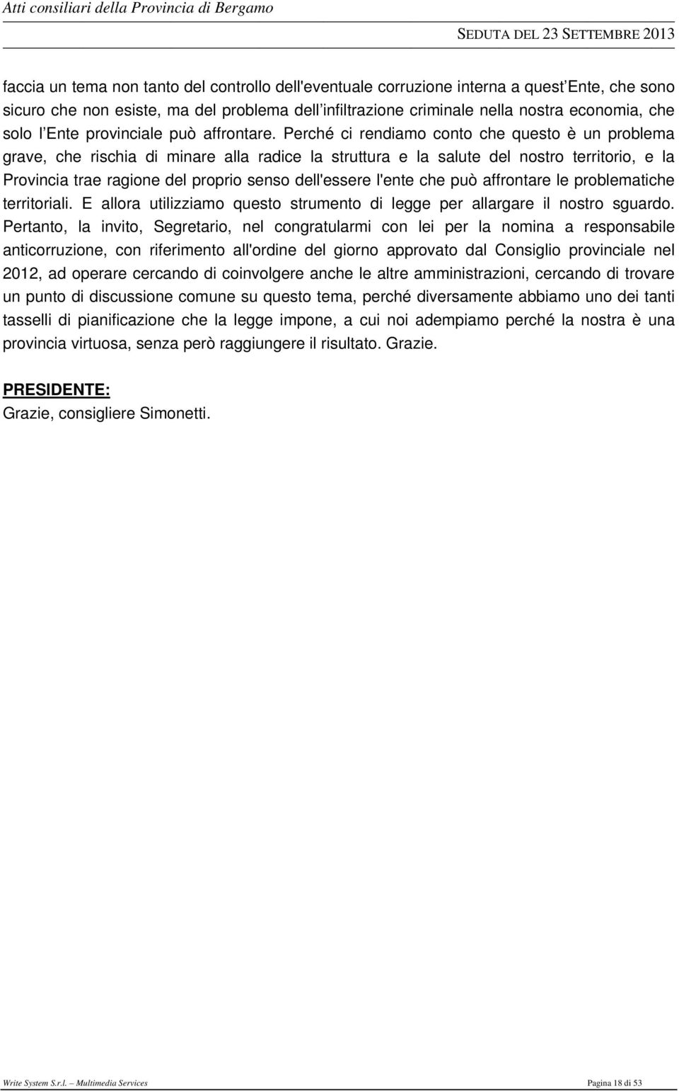 Perché ci rendiamo conto che questo è un problema grave, che rischia di minare alla radice la struttura e la salute del nostro territorio, e la Provincia trae ragione del proprio senso dell'essere