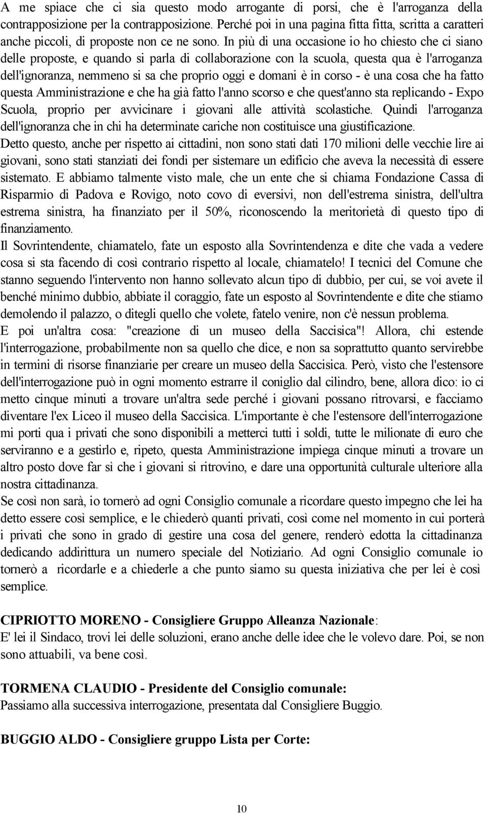 In più di una occasione io ho chiesto che ci siano delle proposte, e quando si parla di collaborazione con la scuola, questa qua è l'arroganza dell'ignoranza, nemmeno si sa che proprio oggi e domani