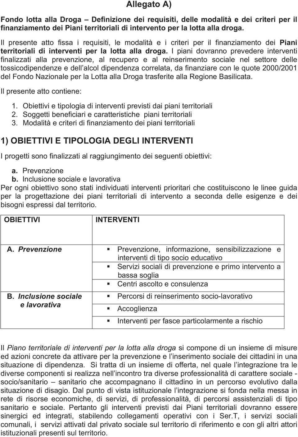 I piani dovranno prevedere interventi finalizzati alla prevenzione, al recupero e al reinserimento sociale nel settore delle tossicodipendenze e dell alcol dipendenza correlata, da finanziare con le