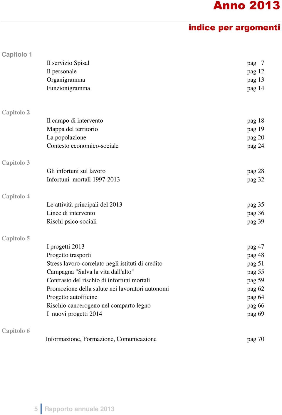 2013 pag 35 Linee di intervento pag 36 Rischi psico-sociali pag 39 I progetti 2013 pag 47 Progetto trasporti pag 48 Stress lavoro-correlato negli istituti di credito pag 51 Campagna "Salva la vita