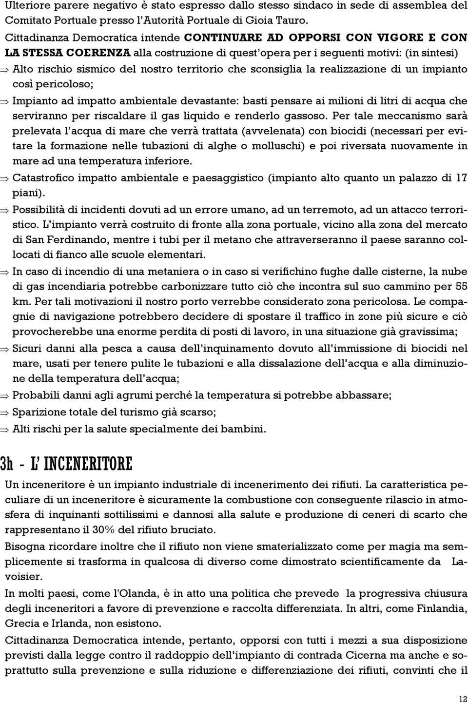 territorio che sconsiglia la realizzazione di un impianto così pericoloso; Impianto ad impatto ambientale devastante: basti pensare ai milioni di litri di acqua che serviranno per riscaldare il gas