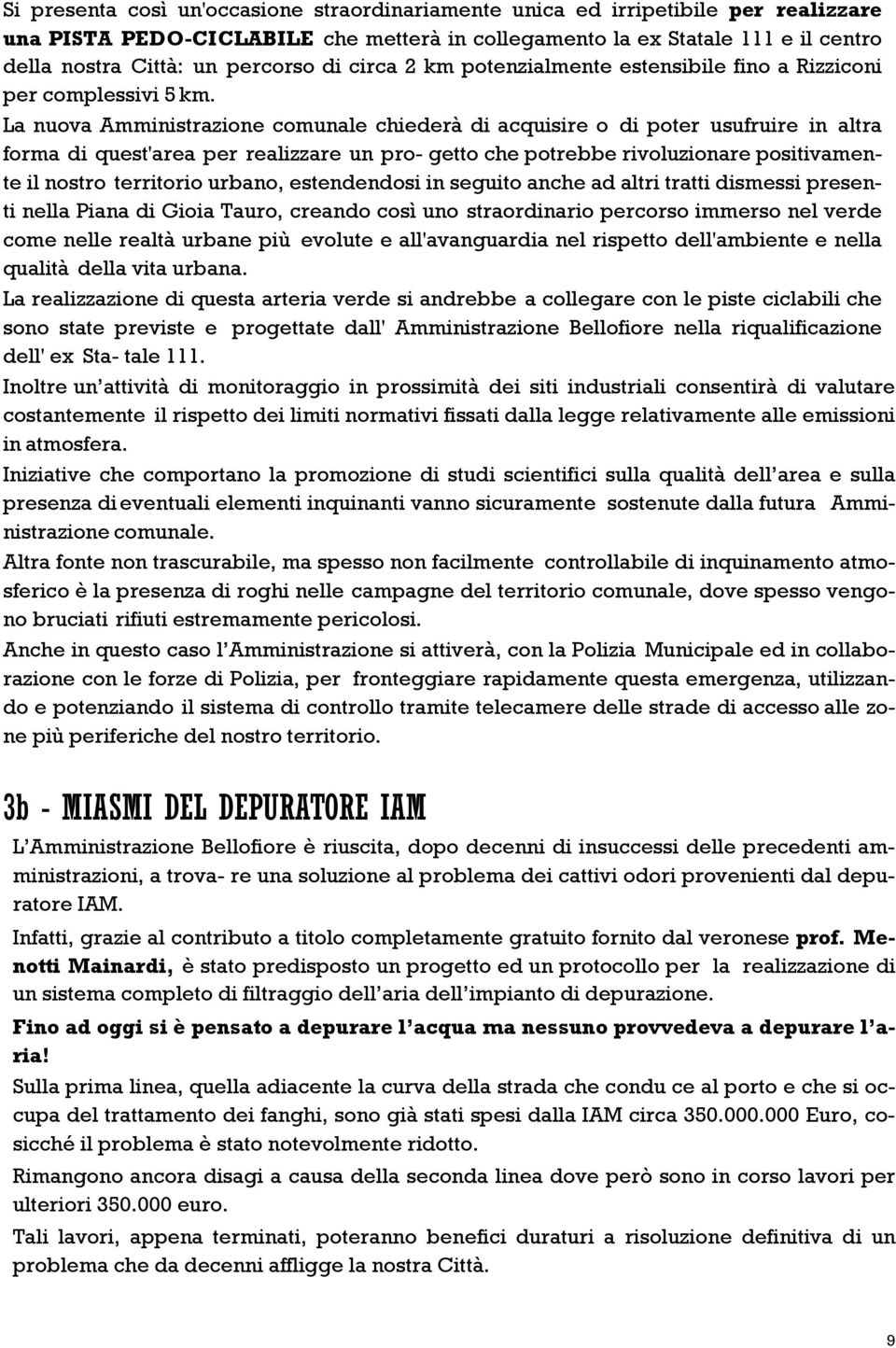 La nuova Amministrazione comunale chiederà di acquisire o di poter usufruire in altra forma di quest'area per realizzare un pro- getto che potrebbe rivoluzionare positivamente il nostro territorio