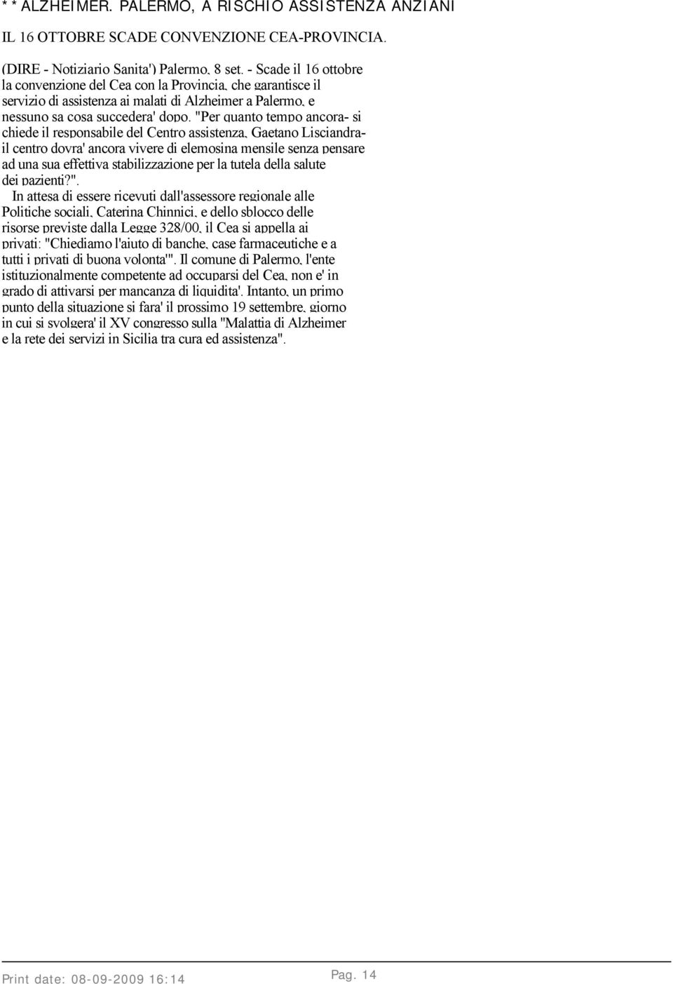 "Per quanto tempo ancora- si chiede il responsabile del Centro assistenza, Gaetano Lisciandrail centro dovra' ancora vivere di elemosina mensile senza pensare ad una sua effettiva stabilizzazione per