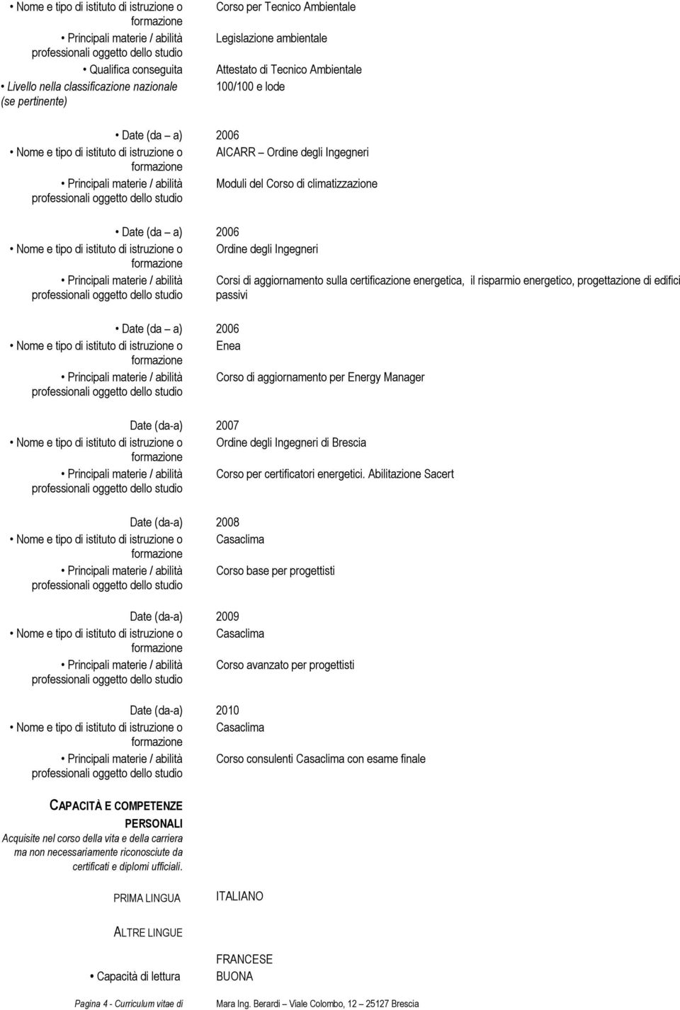 Principali materie / abilità Moduli del Corso di climatizzazione professionali oggetto dello studio Date (da a) 2006 Nome e tipo di istituto di istruzione o Ordine degli Ingegneri formazione