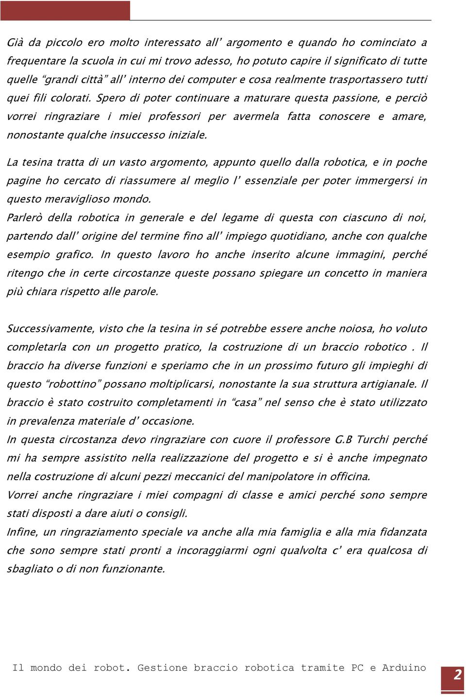 Spero di poter continuare a maturare questa passione, e perciò vorrei ringraziare i miei professori per avermela fatta conoscere e amare, nonostante qualche insuccesso iniziale.