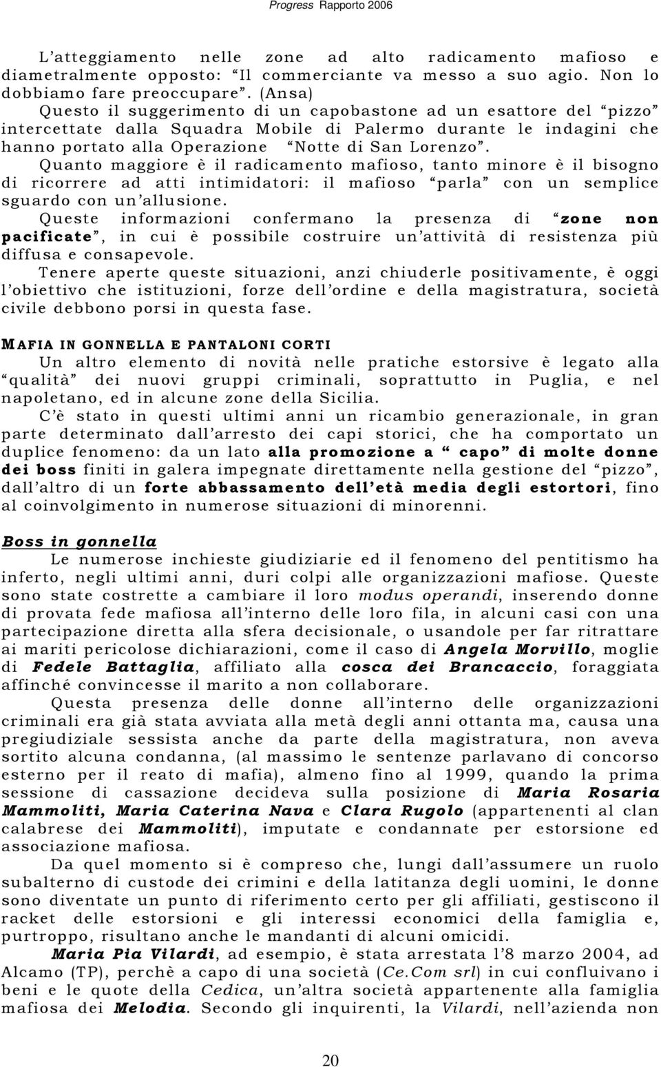 Quanto maggiore è il radicamento mafioso, tanto minore è il bisogno di ricorrere ad atti intimidatori: il mafioso parla con un semplice sguardo con un allusione.