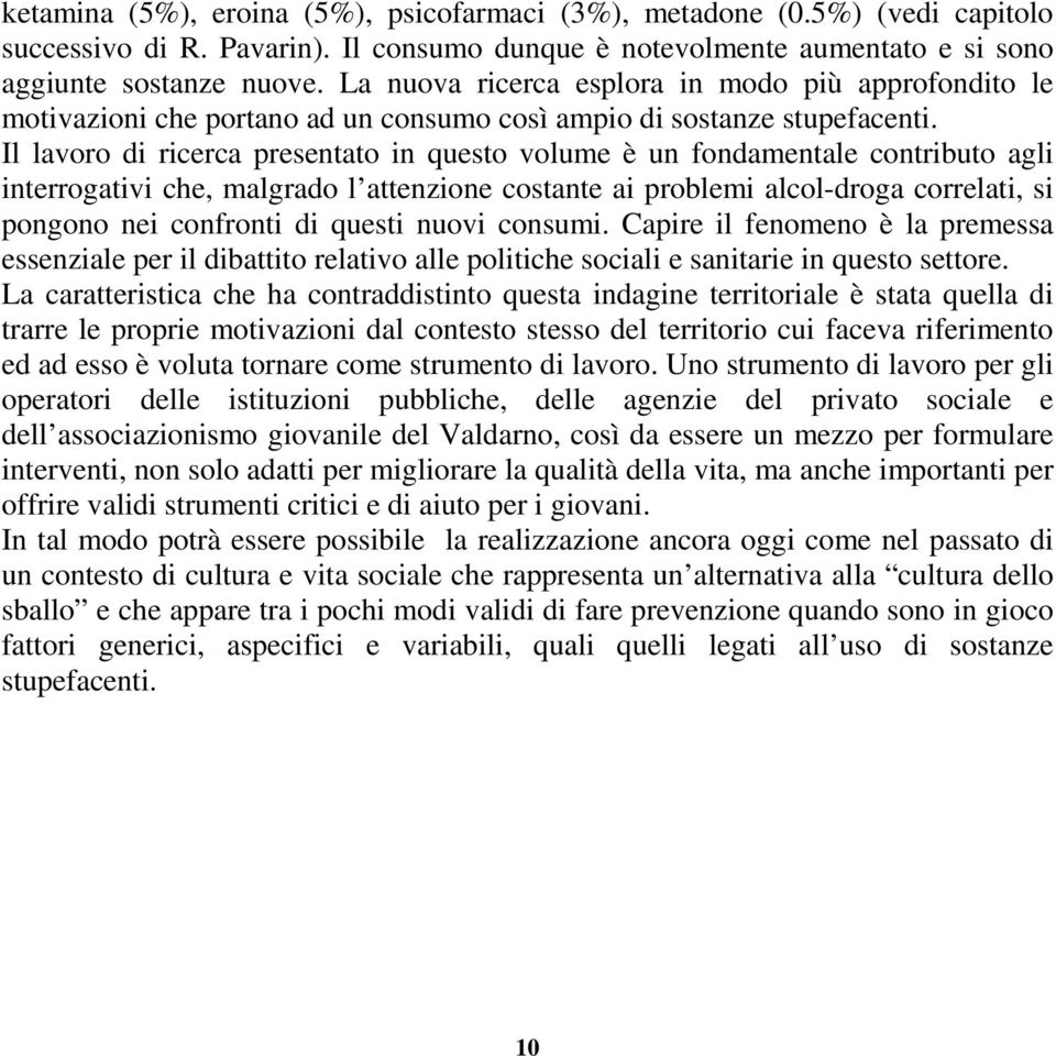 Il lavoro di ricerca presentato in questo volume è un fondamentale contributo agli interrogativi che, malgrado l attenzione costante ai problemi alcol-droga correlati, si pongono nei confronti di