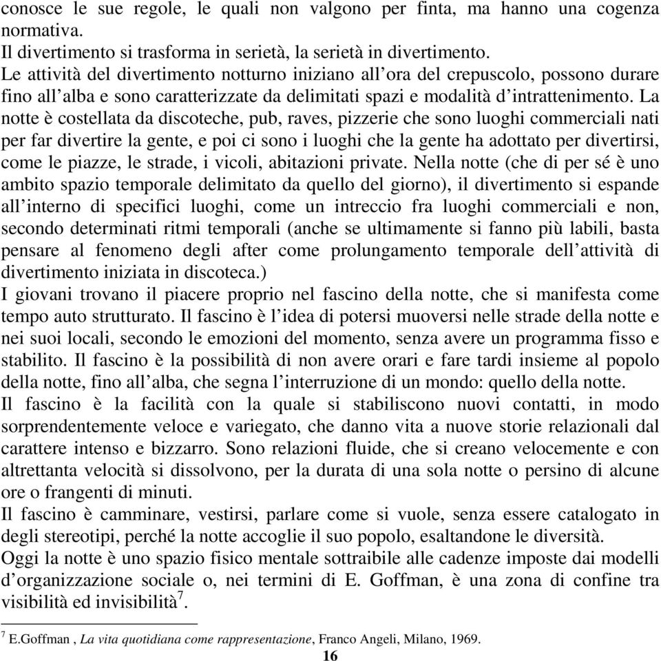 La notte è costellata da discoteche, pub, raves, pizzerie che sono luoghi commerciali nati per far divertire la gente, e poi ci sono i luoghi che la gente ha adottato per divertirsi, come le piazze,