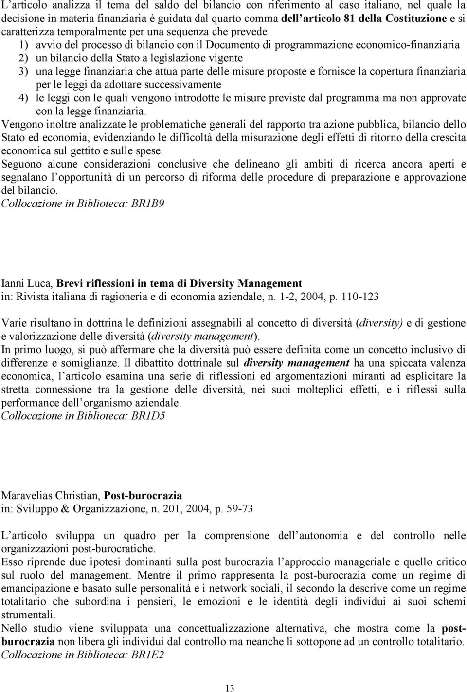 3) una legge finanziaria che attua parte delle misure proposte e fornisce la copertura finanziaria per le leggi da adottare successivamente 4) le leggi con le quali vengono introdotte le misure