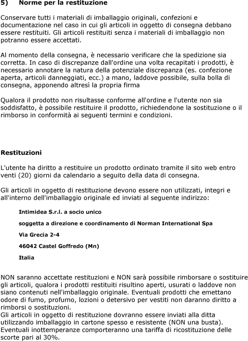 In caso di discrepanze dall'ordine una volta recapitati i prodotti, è necessario annotare la natura della potenziale discrepanza (es. confezione aperta, articoli danneggiati, ecc.