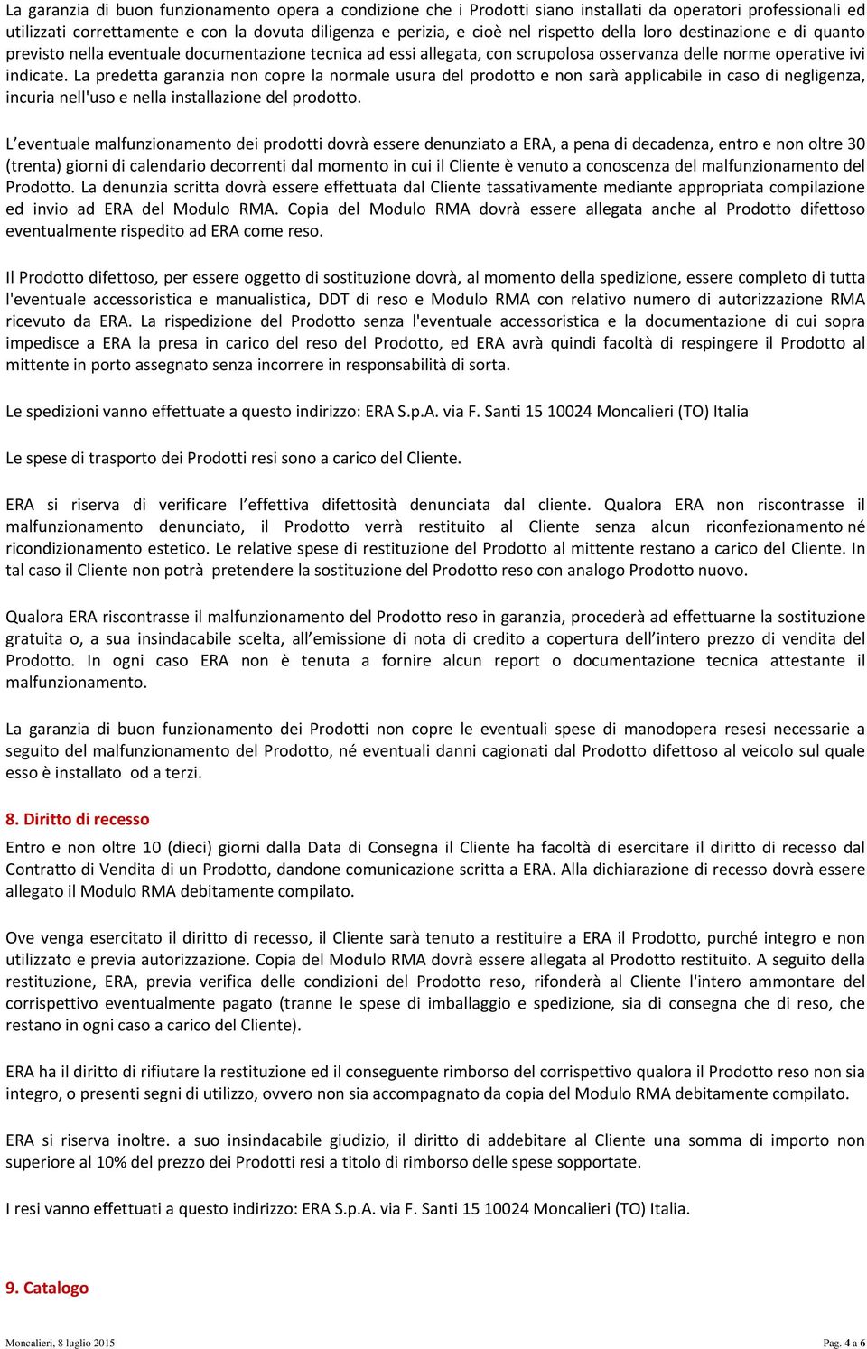 La predetta garanzia non copre la normale usura del prodotto e non sarà applicabile in caso di negligenza, incuria nell'uso e nella installazione del prodotto.