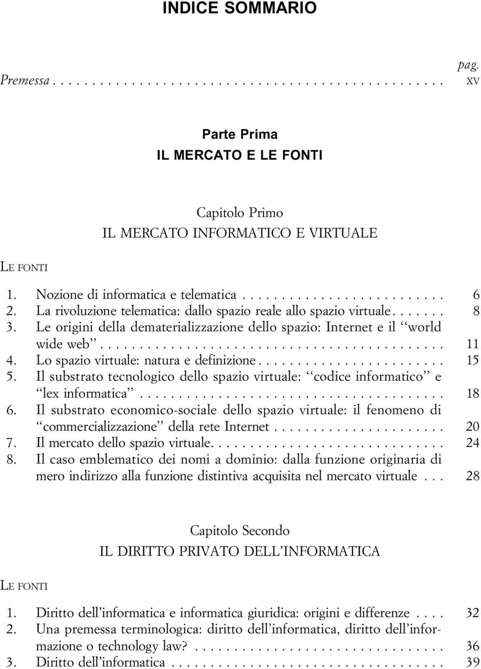 Il substrato tecnologico dello spazio virtuale: codice informatico e lexinformatica... 18 6. Il substrato economico-sociale dello spazio virtuale: il fenomeno di commercializzazione dellareteinternet.