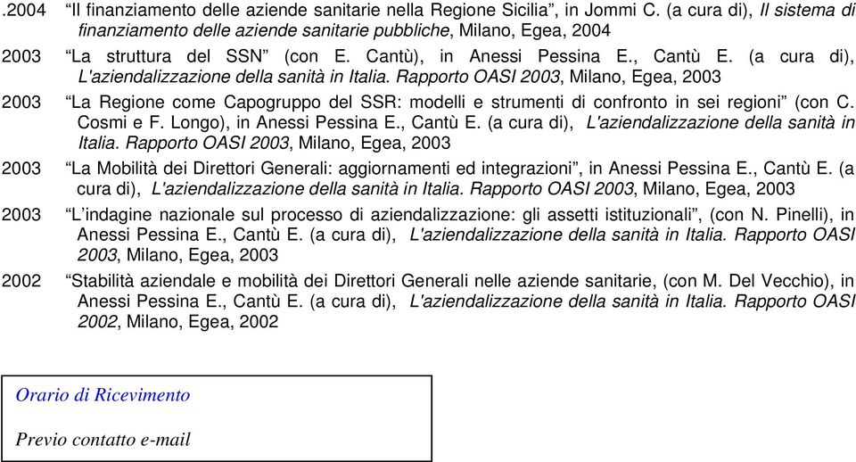 (a cura di), L'aziendalizzazione della sanità in Italia. Rapporto OASI 2003, Milano, Egea, 2003 2003 La Regione come Capogruppo del SSR: modelli e strumenti di confronto in sei regioni (con C.