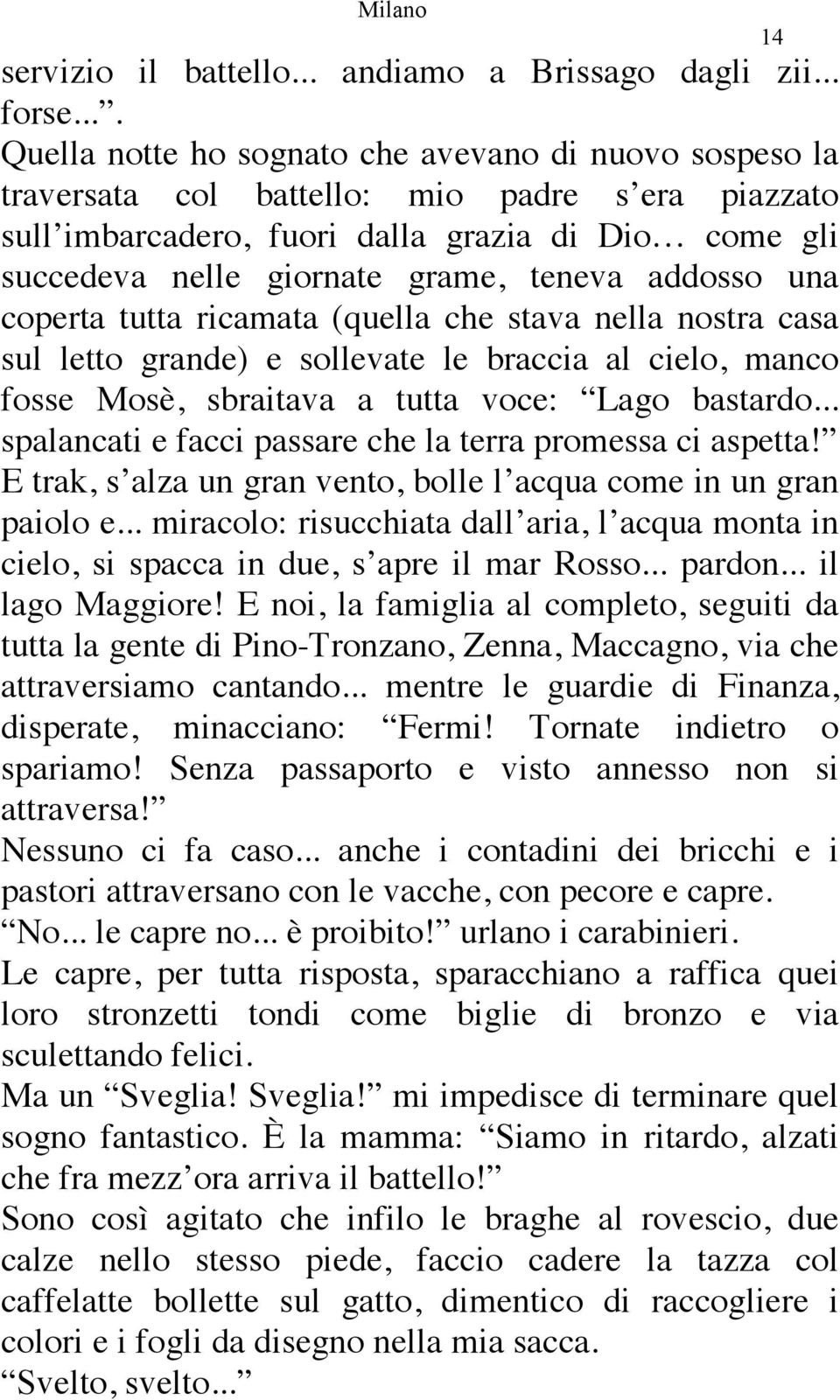 teneva addosso una coperta tutta ricamata (quella che stava nella nostra casa sul letto grande) e sollevate le braccia al cielo, manco fosse Mosè, sbraitava a tutta voce: Lago bastardo.