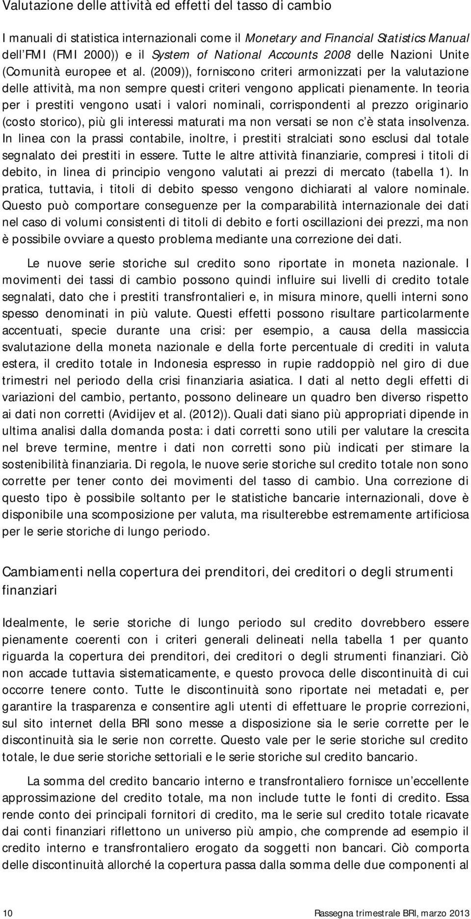 In teoria per i prestiti vengono usati i valori nominali, corrispondenti al prezzo originario (costo storico), più gli interessi maturati ma non versati se non c è stata insolvenza.