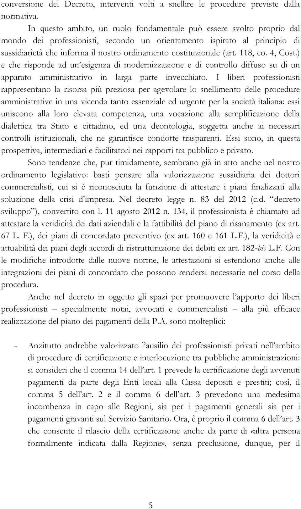 costituzionale (art. 118, co. 4, Cost.) e che risponde ad un esigenza di modernizzazione e di controllo diffuso su di un apparato amministrativo in larga parte invecchiato.