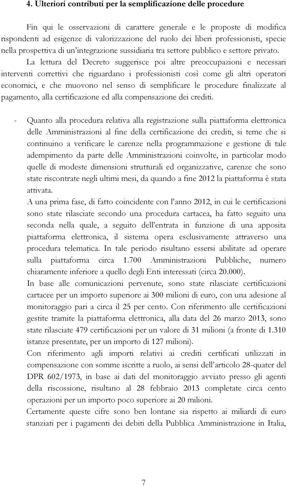 La lettura del Decreto suggerisce poi altre preoccupazioni e necessari interventi correttivi che riguardano i professionisti così come gli altri operatori economici, e che muovono nel senso di