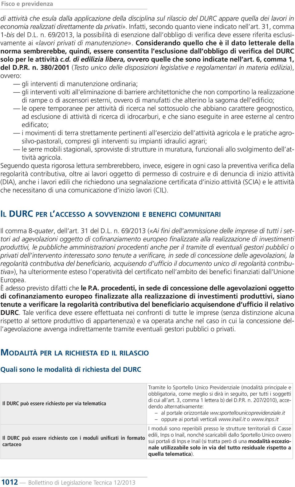 Considerando quello che è il dato letterale della norma sembrerebbe, quindi, essere consentita l esclusione dall obbligo di verifica del DURC solo per le attività c.d. di edilizia libera, ovvero quelle che sono indicate nell art.