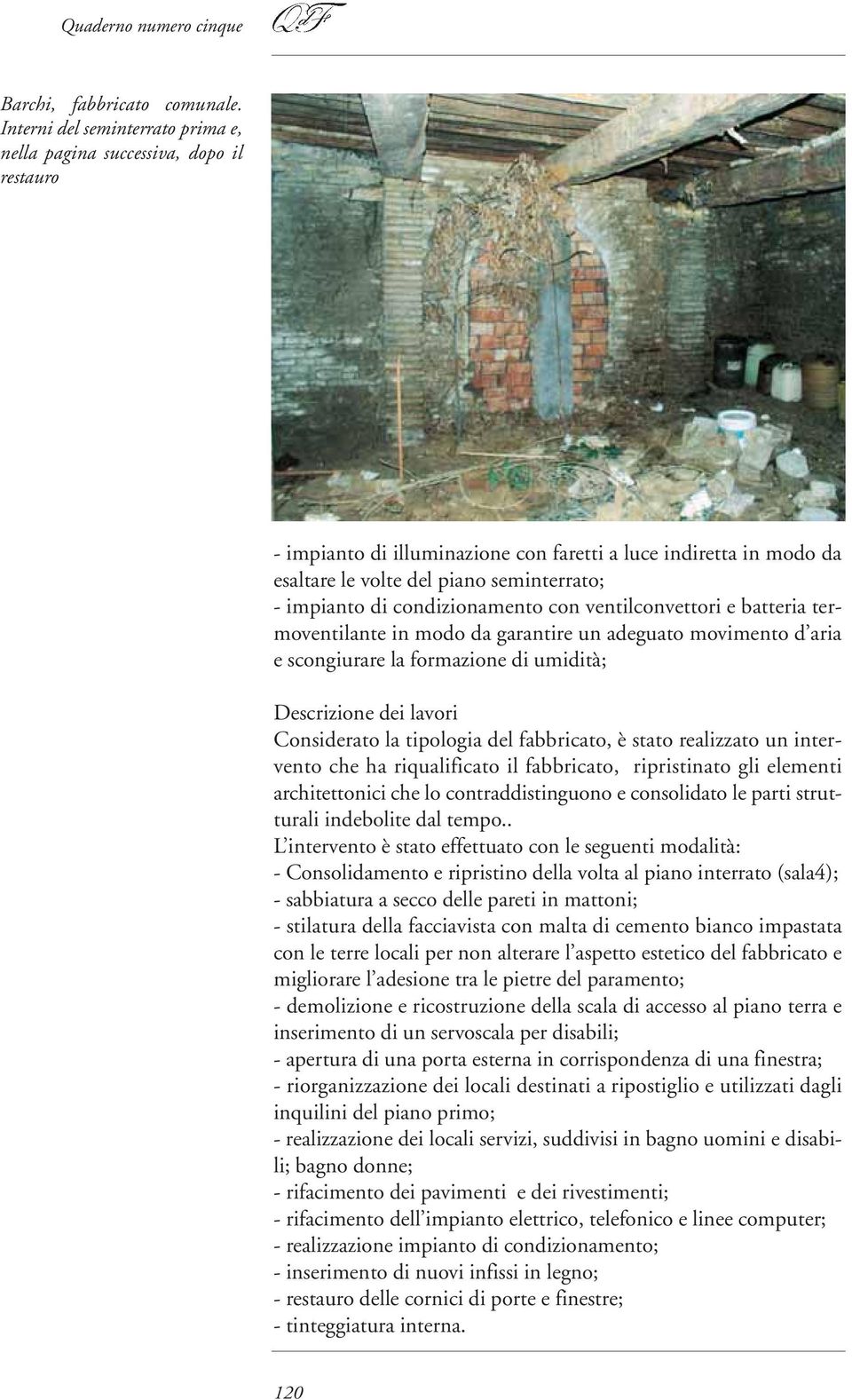 condizionamento con ventilconvettori e batteria termoventilante in modo da garantire un adeguato movimento d aria e scongiurare la formazione di umidità; Descrizione dei lavori Considerato la