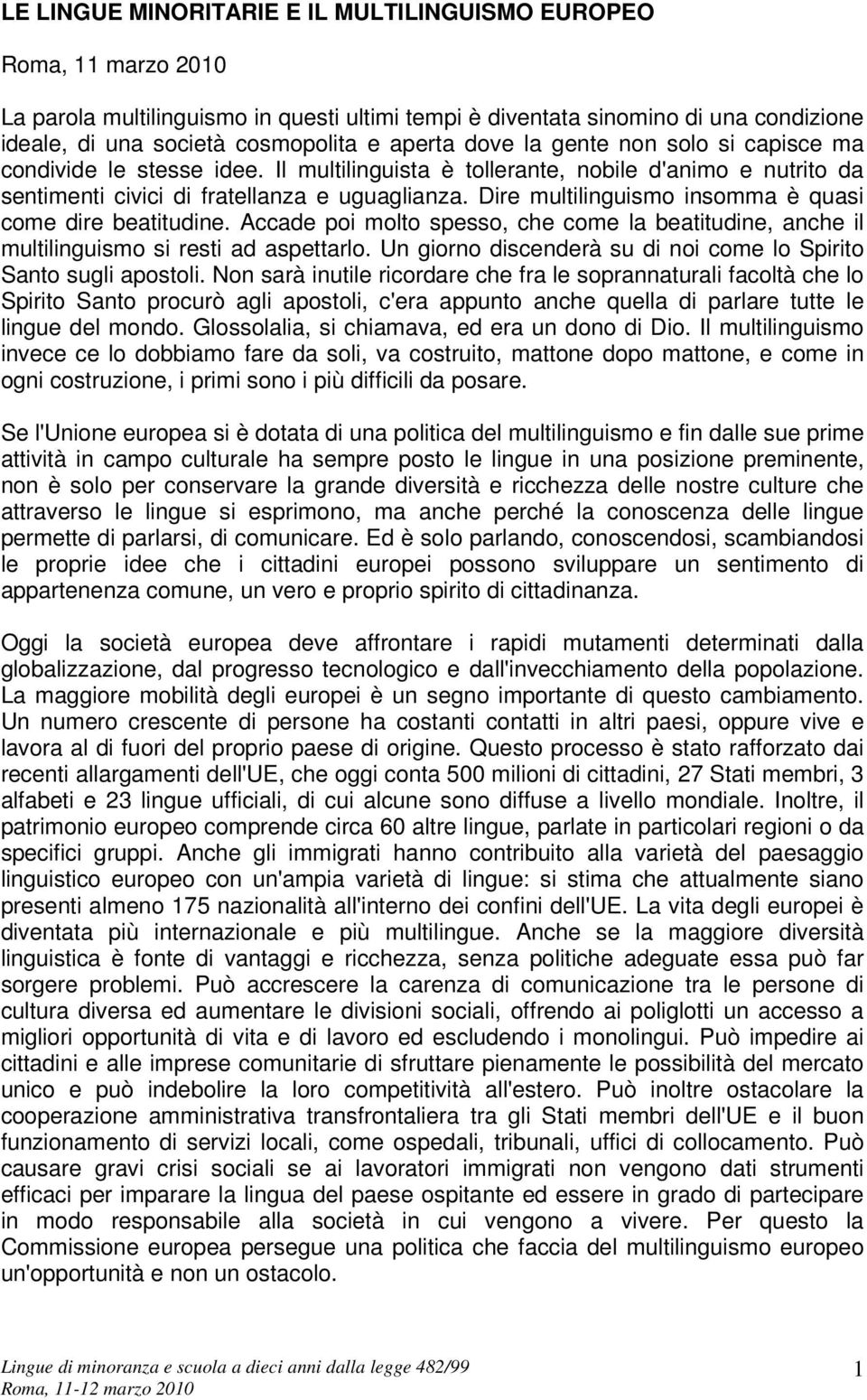 Dire multilinguismo insomma è quasi come dire beatitudine. Accade poi molto spesso, che come la beatitudine, anche il multilinguismo si resti ad aspettarlo.