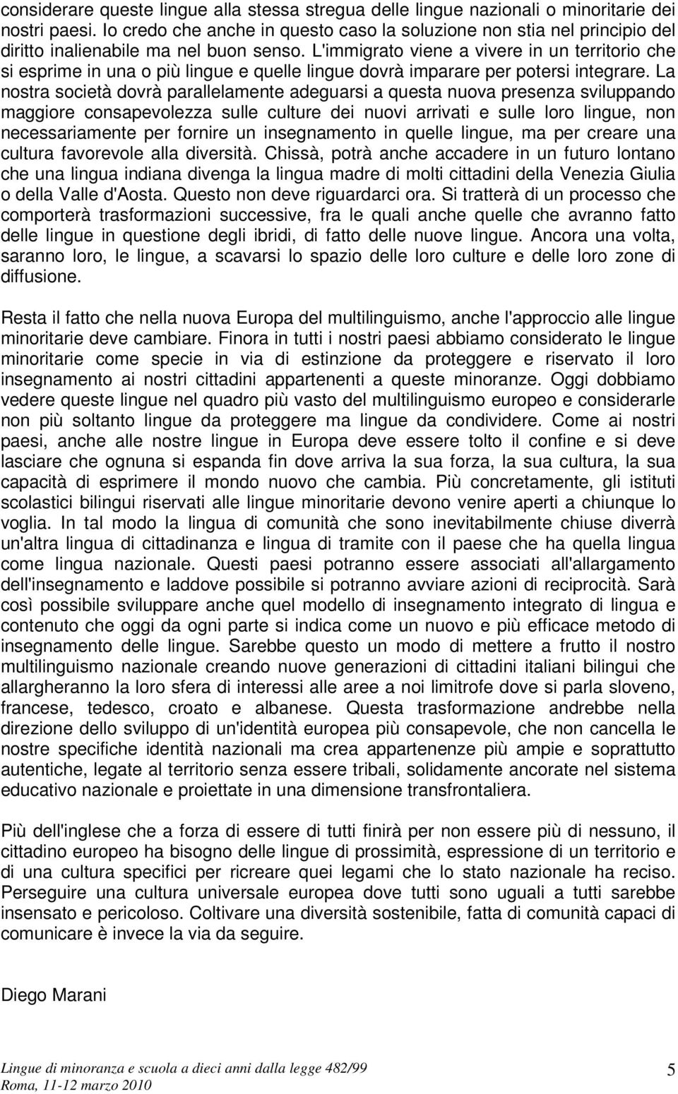 L'immigrato viene a vivere in un territorio che si esprime in una o più lingue e quelle lingue dovrà imparare per potersi integrare.