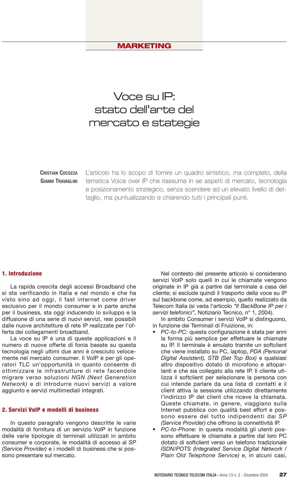 Introduzione La rapida crescita degli accessi Broadband che si sta verificando in Italia e nel mondo e che ha visto sino ad oggi, il fast internet come driver esclusivo per il mondo consumer e in