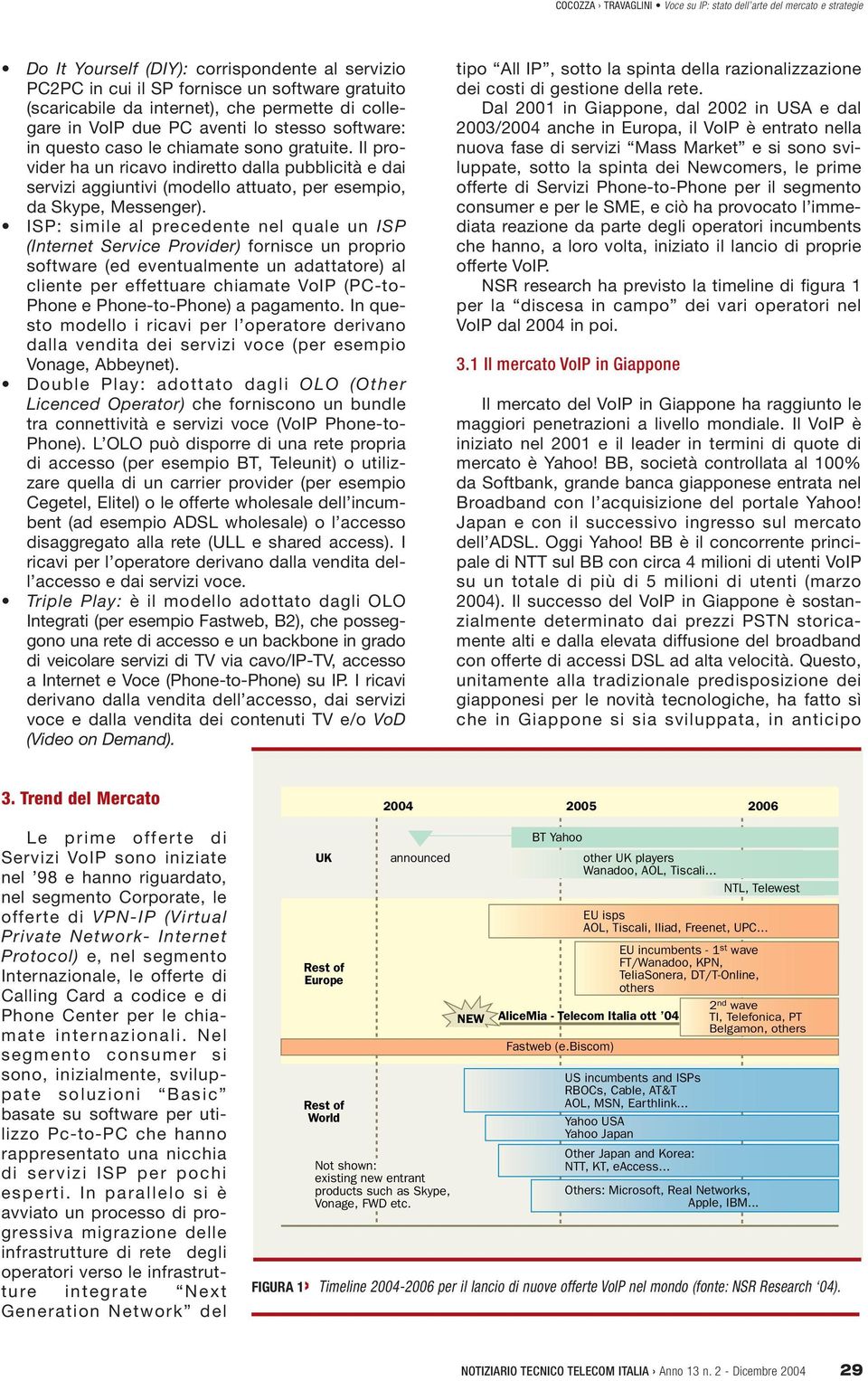 ISP: simile al precedente nel quale un ISP (Internet Service Provider) fornisce un proprio software (ed eventualmente un adattatore) al cliente per effettuare chiamate VoIP (PC-to- Phone e