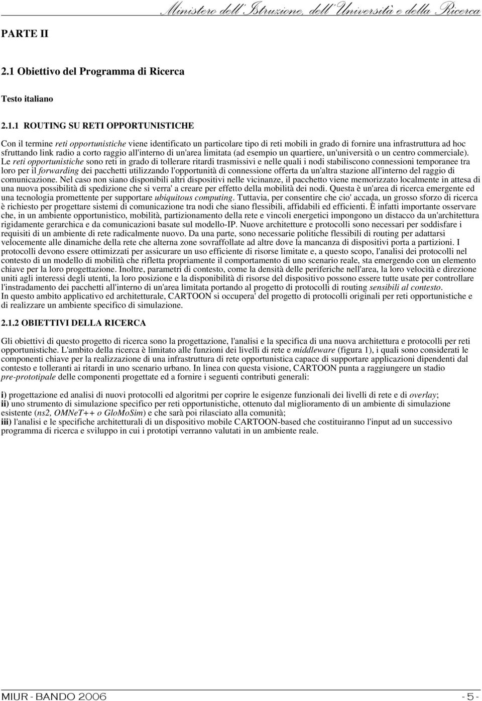 1 ROUTING SU RETI OPPORTUNISTICHE Con il termine reti opportunistiche viene identificato un particolare tipo di reti mobili in grado di fornire una infrastruttura ad hoc sfruttando link radio a corto