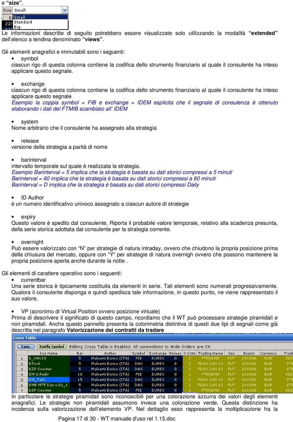 exchange ciascun rigo di questa colonna contiene la codifica dello strumento finanziario al quale il consulente ha inteso applicare questo segnale Esempio la coppia symbol = FIB e exchange = IDEM