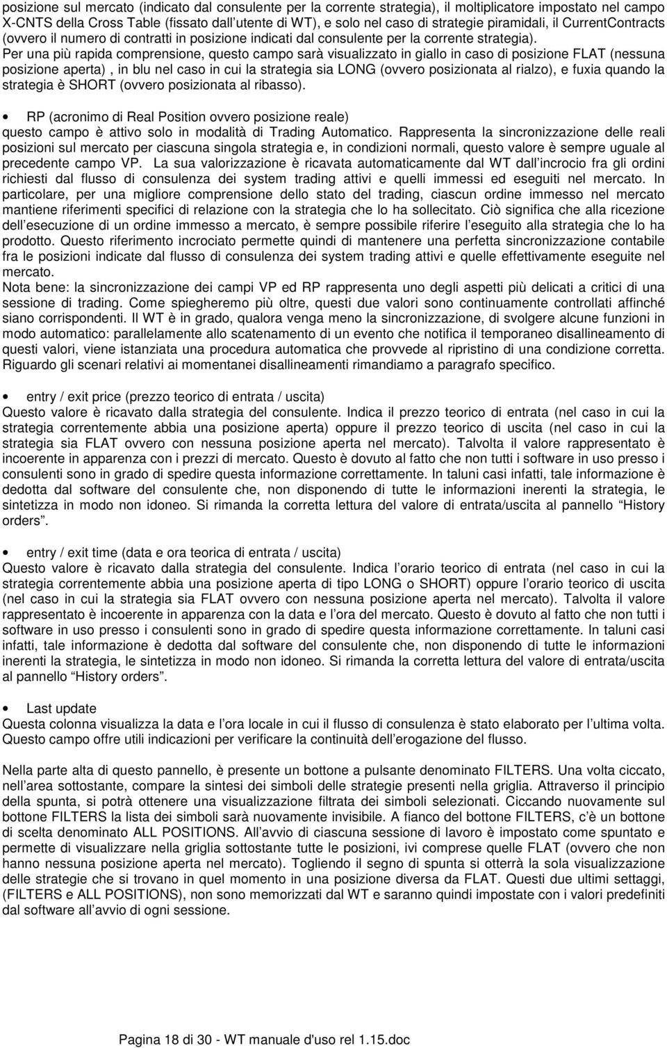 Per una più rapida comprensione, questo campo sarà visualizzato in giallo in caso di posizione FLAT (nessuna posizione aperta), in blu nel caso in cui la strategia sia LONG (ovvero posizionata al