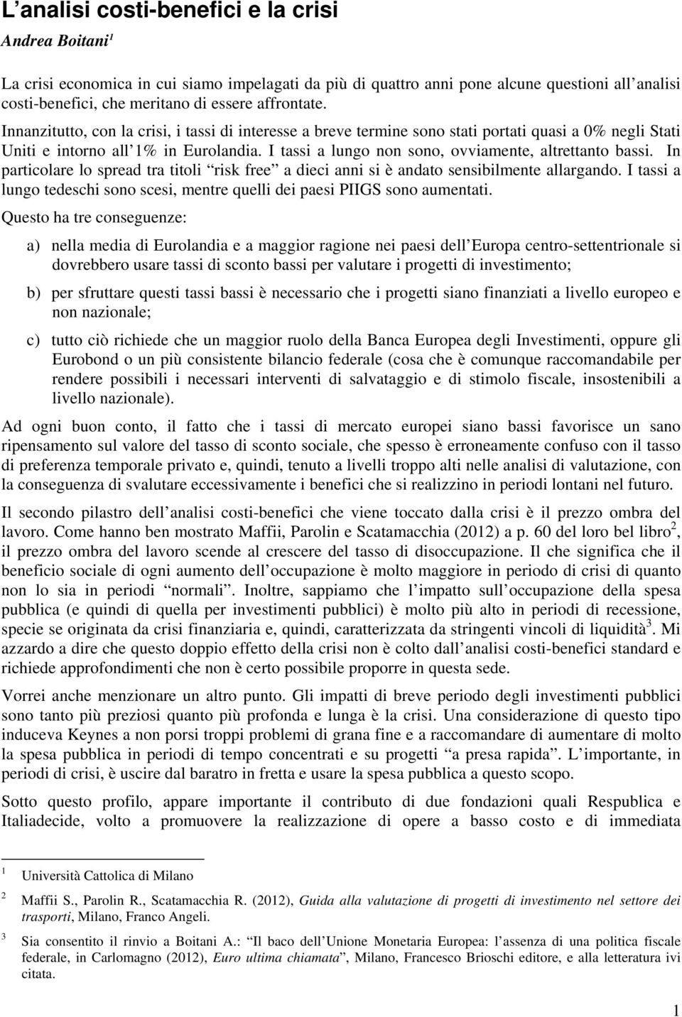 I tassi a lungo non sono, ovviamente, altrettanto bassi. In particolare lo spread tra titoli risk free a dieci anni si è andato sensibilmente allargando.