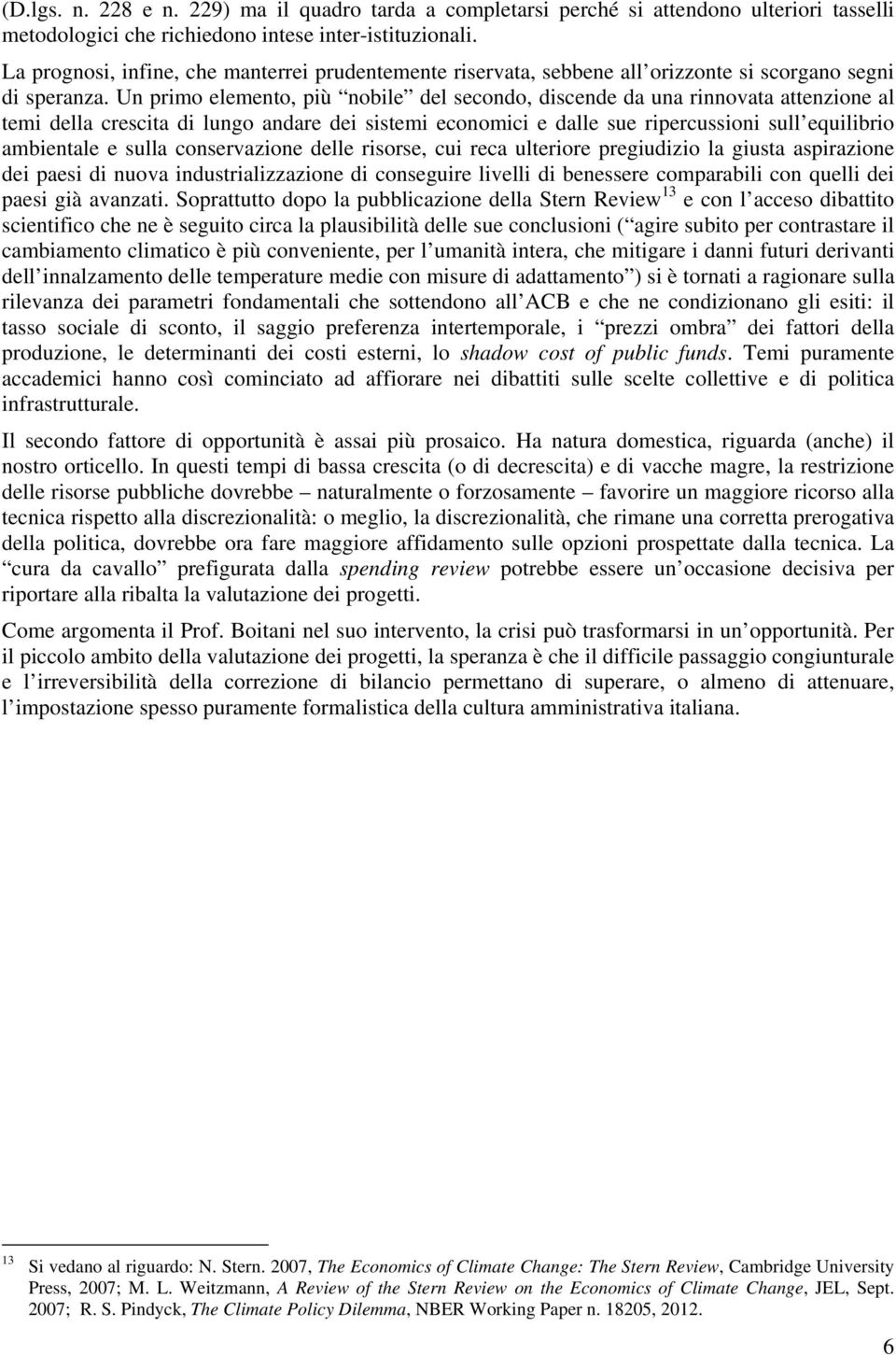 Un primo elemento, più nobile del secondo, discende da una rinnovata attenzione al temi della crescita di lungo andare dei sistemi economici e dalle sue ripercussioni sull equilibrio ambientale e