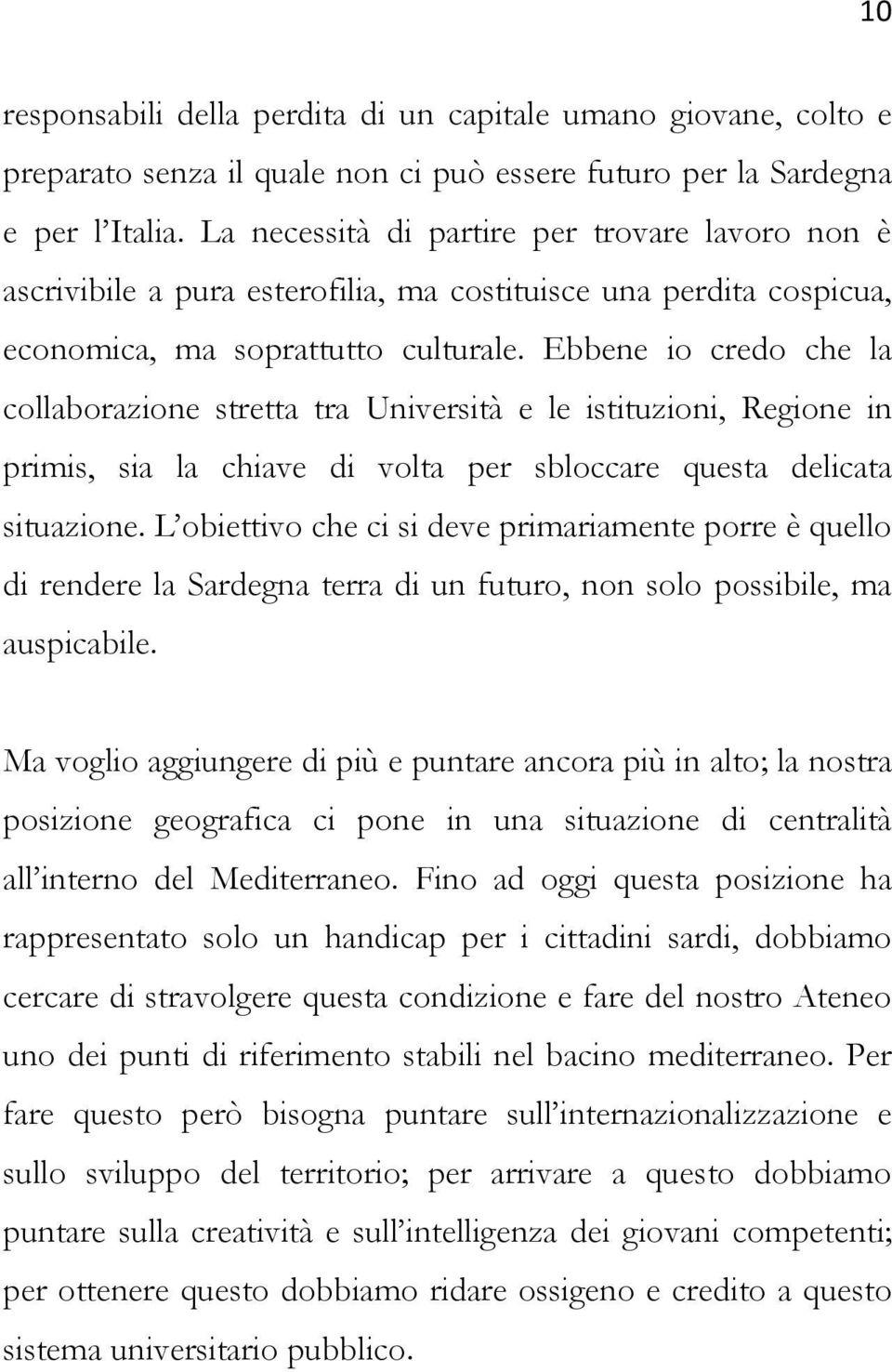 Ebbene io credo che la collaborazione stretta tra Università e le istituzioni, Regione in primis, sia la chiave di volta per sbloccare questa delicata situazione.