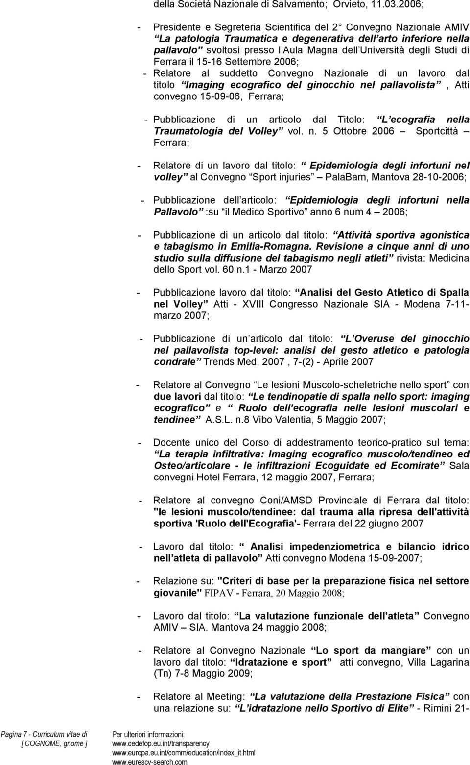 Studi di Ferrara il 15-16 Settembre 2006; - Relatore al suddetto Convegno Nazionale di un lavoro dal titolo Imaging ecografico del ginocchio nel pallavolista, Atti convegno 15-09-06, Ferrara; -