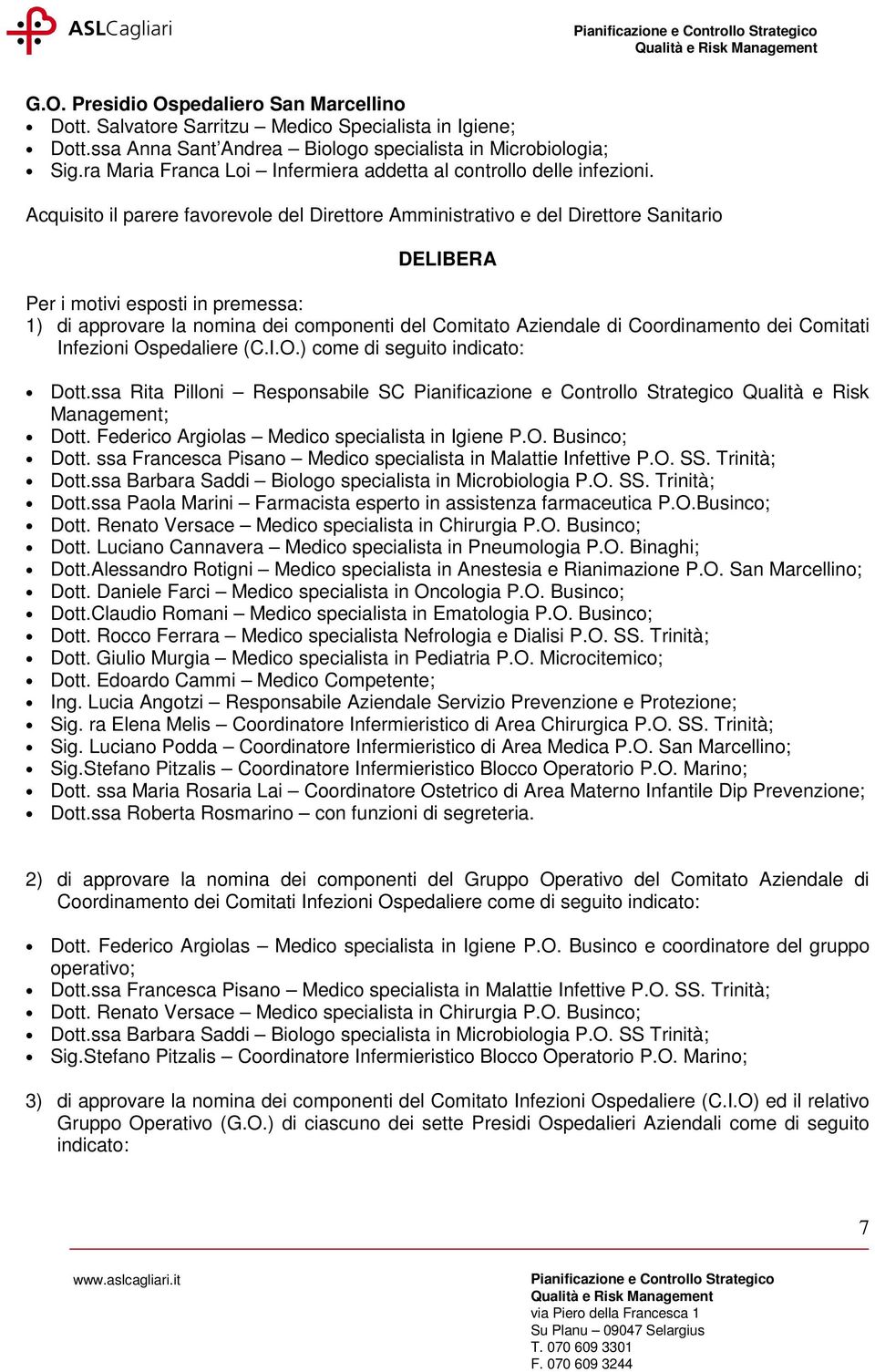 Acquisito il parere favorevole del Direttore Amministrativo e del Direttore Sanitario DELIBERA Per i motivi esposti in premessa: 1) di approvare la nomina dei componenti del Comitato Aziendale di