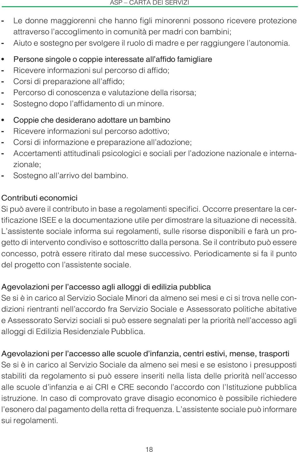 Persone singole o coppie interessate all affido famigliare - Ricevere informazioni sul percorso di affido; - Corsi di preparazione all affi do; - Percorso di conoscenza e valutazione della risorsa; -