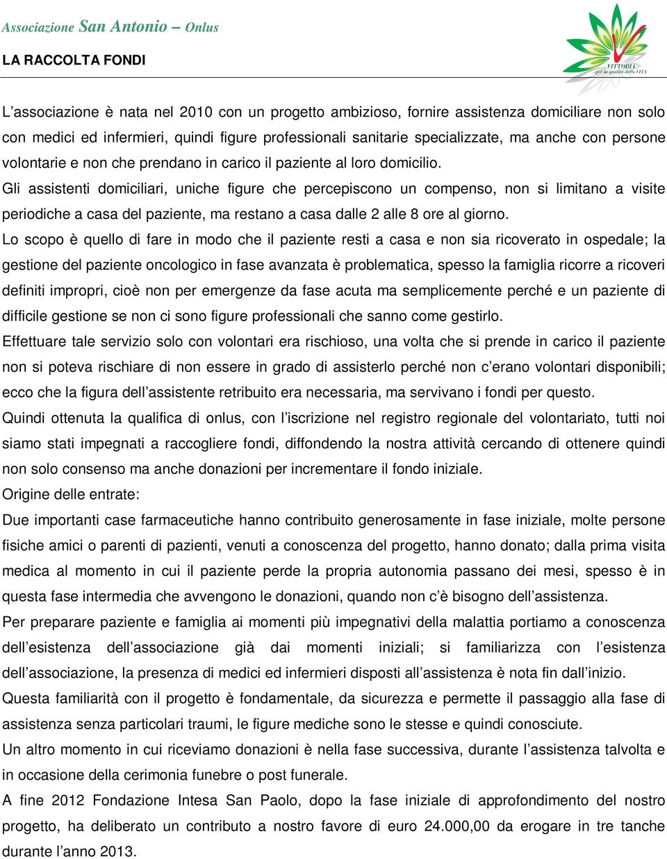 Gli assistenti domiciliari, uniche figure che percepiscono un compenso, non si limitano a visite periodiche a casa del paziente, ma restano a casa dalle 2 alle 8 ore al giorno.